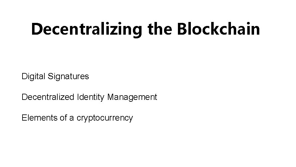 Decentralizing the Blockchain Digital Signatures Decentralized Identity Management Elements of a cryptocurrency Decentralizing the Blockchain Digital Signatures Decentralized Identity Management Elements of a cryptocurrency
