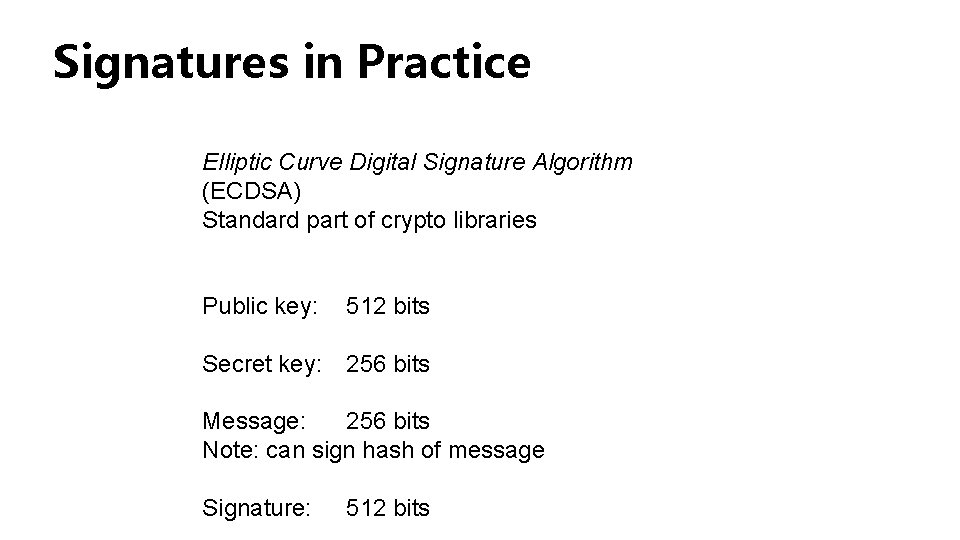 Signatures in Practice Elliptic Curve Digital Signature Algorithm (ECDSA) Standard part of crypto libraries Signatures in Practice Elliptic Curve Digital Signature Algorithm (ECDSA) Standard part of crypto libraries