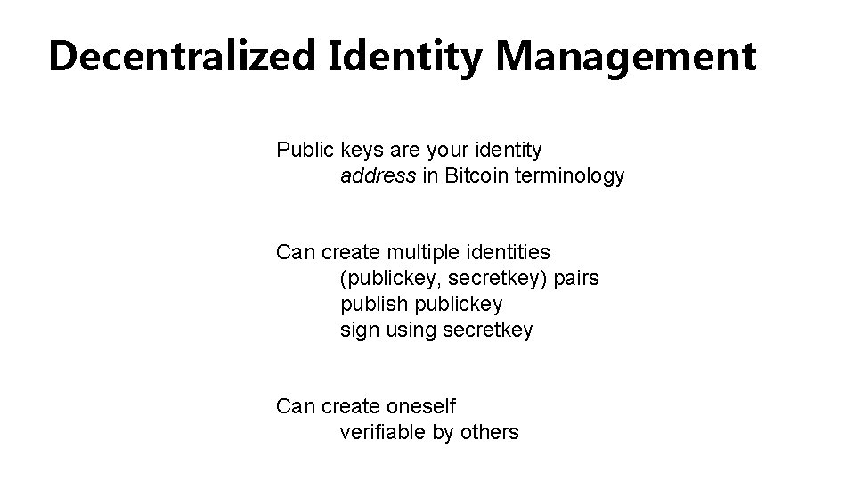 Decentralized Identity Management Public keys are your identity address in Bitcoin terminology Can create Decentralized Identity Management Public keys are your identity address in Bitcoin terminology Can create