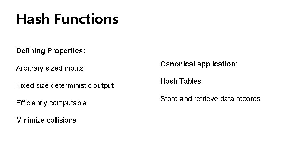 Hash Functions Defining Properties: Arbitrary sized inputs Fixed size deterministic output Efficiently computable Minimize Hash Functions Defining Properties: Arbitrary sized inputs Fixed size deterministic output Efficiently computable Minimize
