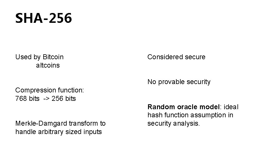 SHA-256 Used by Bitcoin altcoins Considered secure No provable security Compression function: 768 bits SHA-256 Used by Bitcoin altcoins Considered secure No provable security Compression function: 768 bits