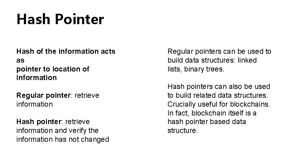 Hash Pointer Hash of the information acts as pointer to location of information Regular Hash Pointer Hash of the information acts as pointer to location of information Regular
