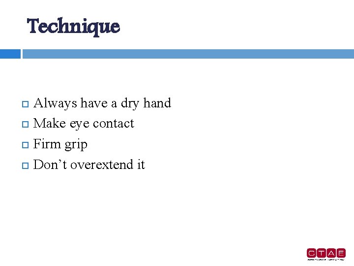 Technique Always have a dry hand Make eye contact Firm grip Don’t overextend it