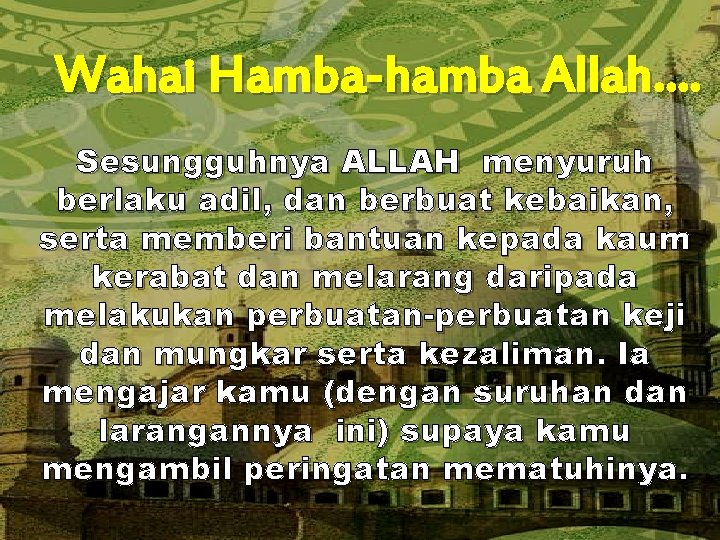 Wahai Hamba-hamba Allah…. Sesungguhnya ALLAH menyuruh berlaku adil, dan berbuat kebaikan, serta memberi bantuan