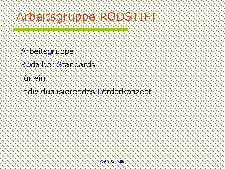 Arbeitsgruppe RODSTIFT Arbeitsgruppe Rodalber Standards für ein individualisierendes Förderkonzept © AG Rodstift 