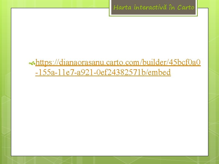 Harta interactivă în Carto https: //dianaorasanu. carto. com/builder/45 bcf 0 a 0 -155 a-11