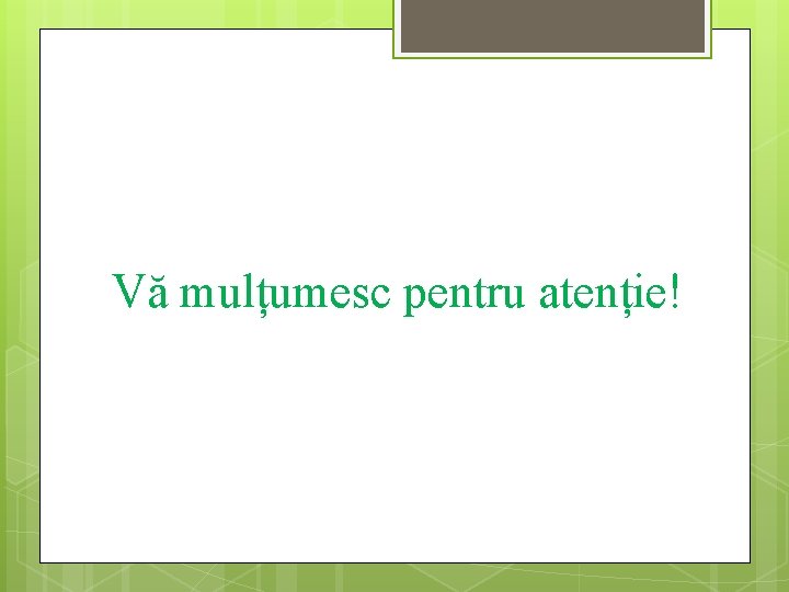 Vă mulțumesc pentru atenție! 