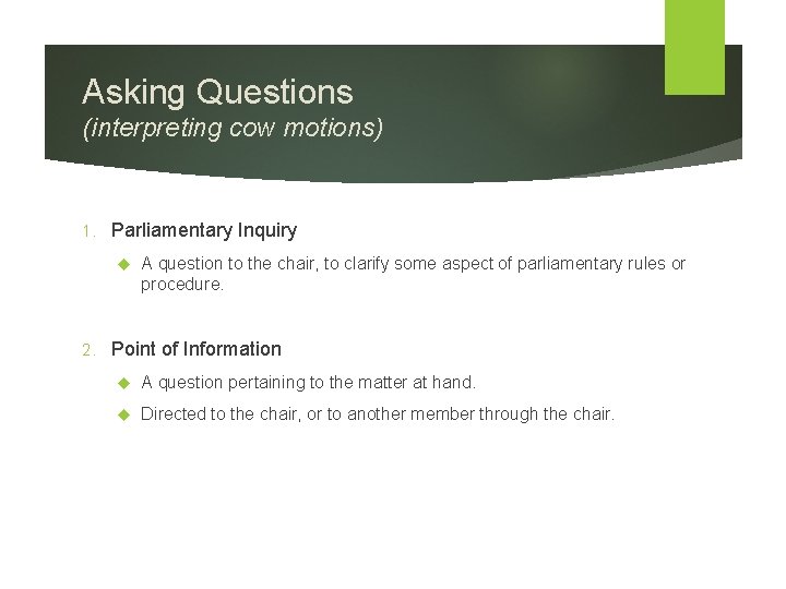 Asking Questions (interpreting cow motions) 1. Parliamentary Inquiry 2. A question to the chair,