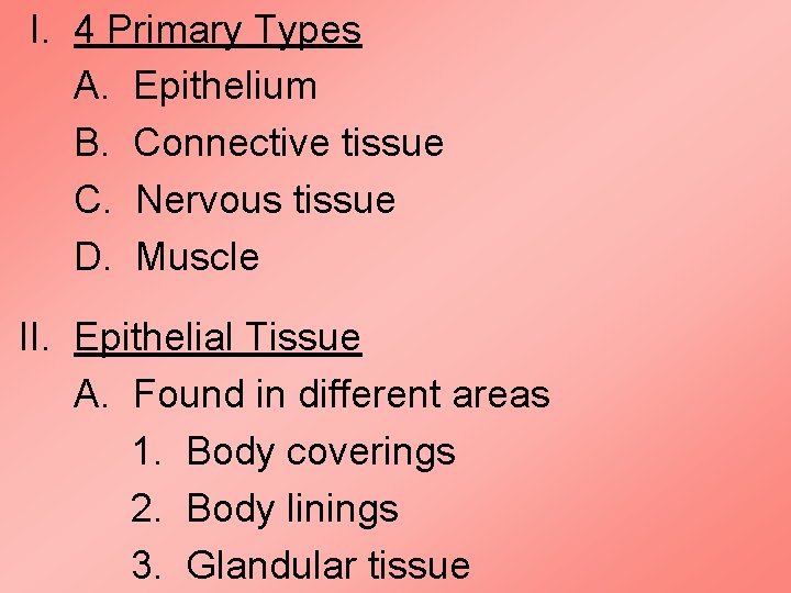 I. 4 Primary Types A. Epithelium B. Connective tissue C. Nervous tissue D. Muscle