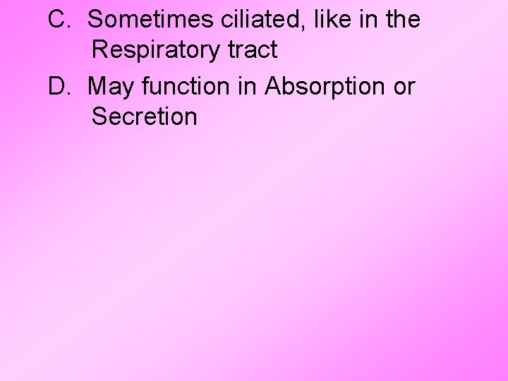 C. Sometimes ciliated, like in the Respiratory tract D. May function in Absorption or