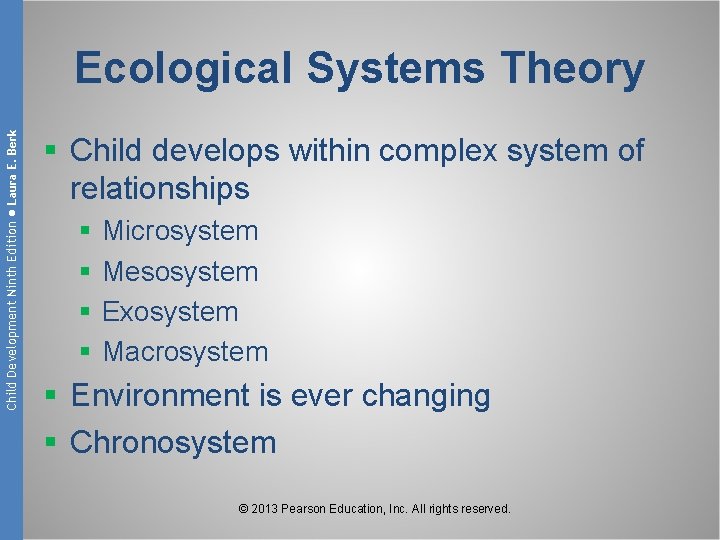 Child Development Ninth Edition ● Laura E. Berk Ecological Systems Theory § Child develops