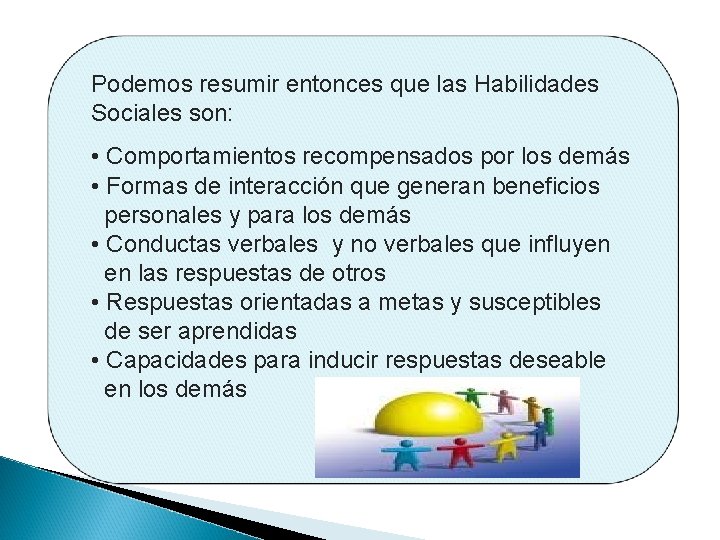 Podemos resumir entonces que las Habilidades Sociales son: • Comportamientos recompensados por los demás