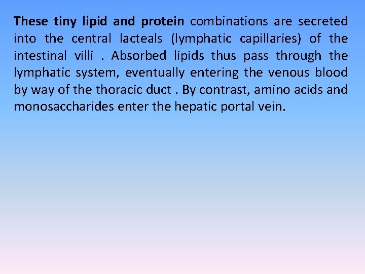 These tiny lipid and protein combinations are secreted into the central lacteals (lymphatic capillaries)