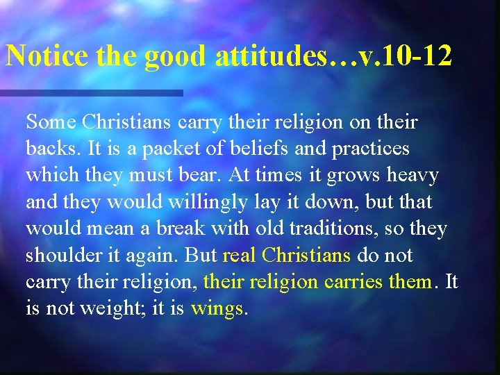 Notice the good attitudes…v. 10 -12 Some Christians carry their religion on their backs.
