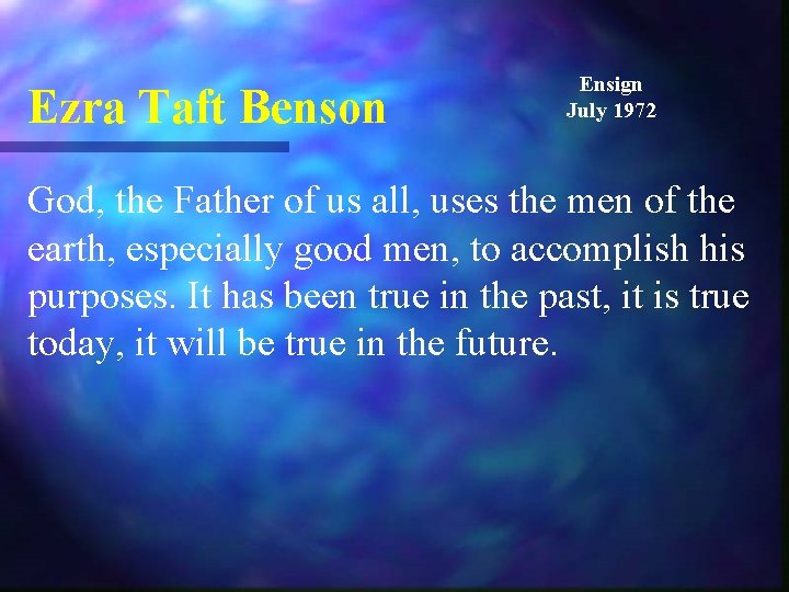 Ezra Taft Benson Ensign July 1972 God, the Father of us all, uses the