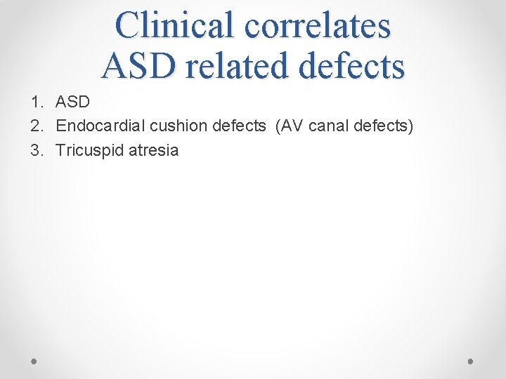 Clinical correlates ASD related defects 1. ASD 2. Endocardial cushion defects (AV canal defects)