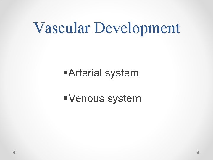 Vascular Development §Arterial system §Venous system 