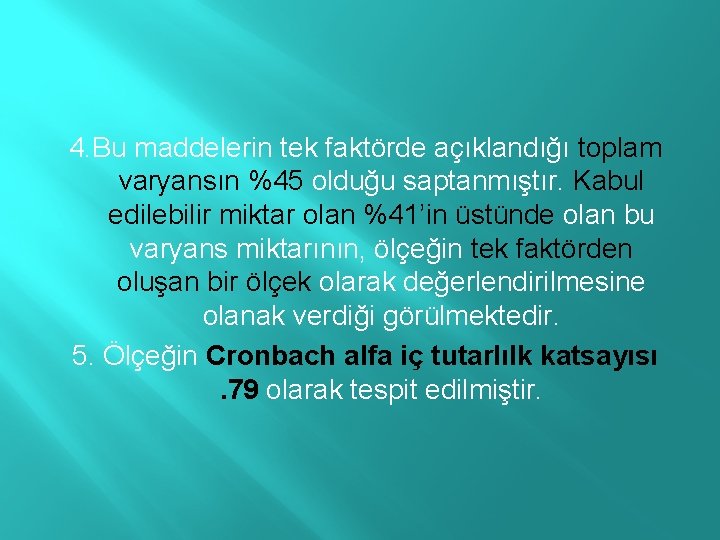 4. Bu maddelerin tek faktörde açıklandığı toplam varyansın %45 olduğu saptanmıştır. Kabul edilebilir miktar