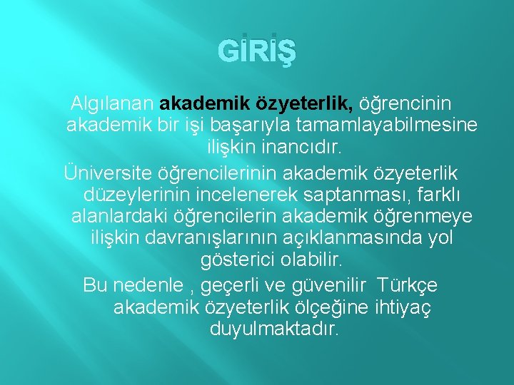 GİRİŞ Algılanan akademik özyeterlik, öğrencinin akademik bir işi başarıyla tamamlayabilmesine ilişkin inancıdır. Üniversite öğrencilerinin