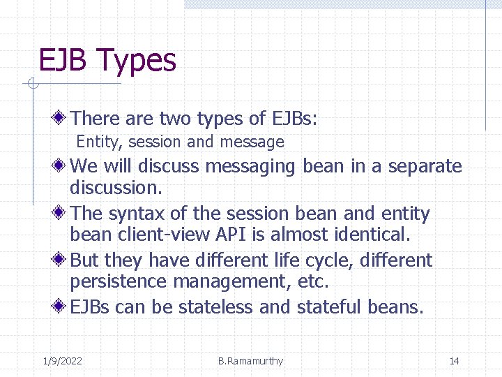 EJB Types There are two types of EJBs: Entity, session and message We will