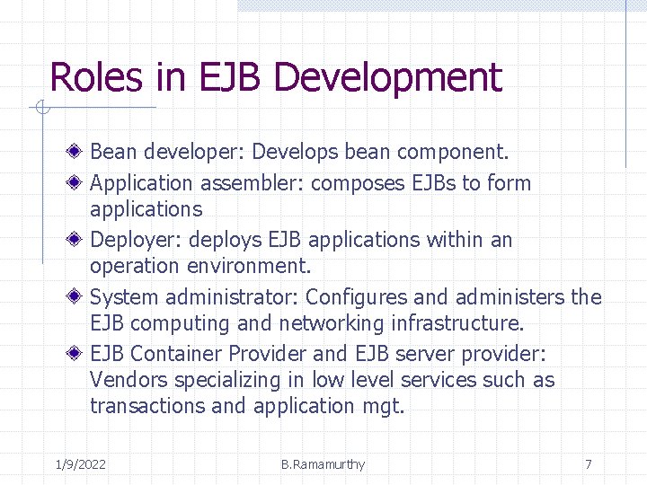 Roles in EJB Development Bean developer: Develops bean component. Application assembler: composes EJBs to