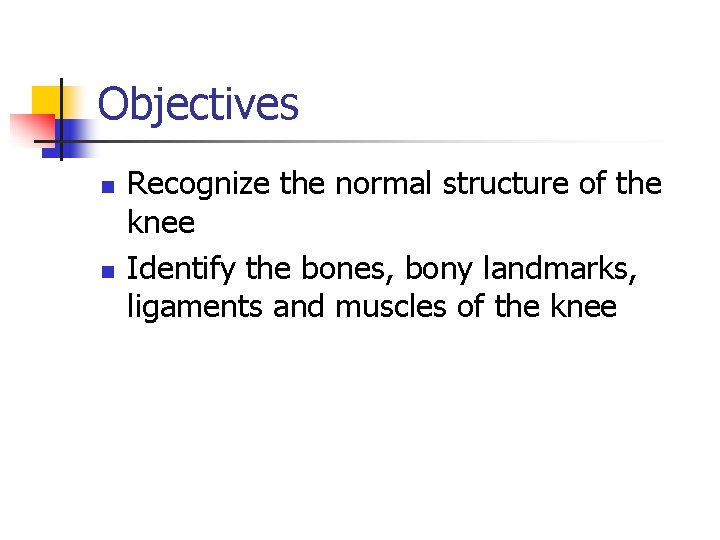Objectives n n Recognize the normal structure of the knee Identify the bones, bony