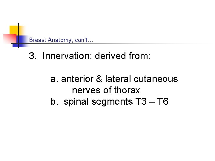 Breast Anatomy, con’t… 3. Innervation: derived from: a. anterior & lateral cutaneous nerves of