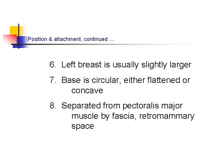 Position & attachment, continued … 6. Left breast is usually slightly larger 7. Base