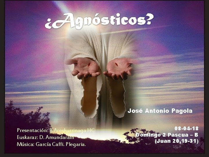José Antonio Pagola Presentación: B. Areskurrinaga HC Euskaraz: D. Amundarain Música: García Caffi. Plegaria.