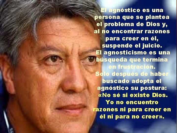 El agnóstico es una persona que se plantea el problema de Dios y, al