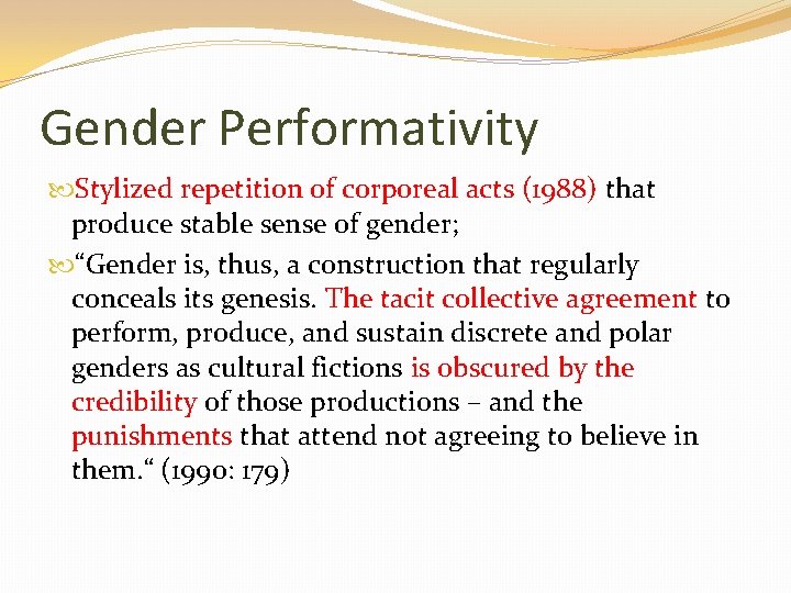Gender Performativity Stylized repetition of corporeal acts (1988) that produce stable sense of gender;