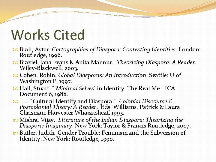 Works Cited Brah, Avtar. Cartographies of Diaspora: Contesting Identities. London: Routledge, 1996. Braziel, Jana