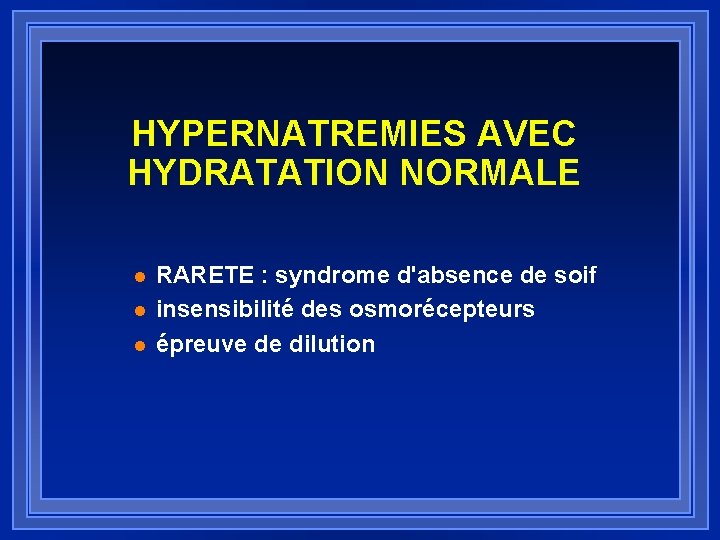 HYPERNATREMIES AVEC HYDRATATION NORMALE l l l RARETE : syndrome d'absence de soif insensibilité