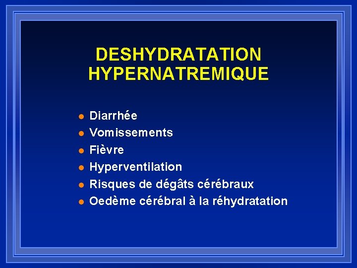 DESHYDRATATION HYPERNATREMIQUE l l l Diarrhée Vomissements Fièvre Hyperventilation Risques de dégâts cérébraux Oedème