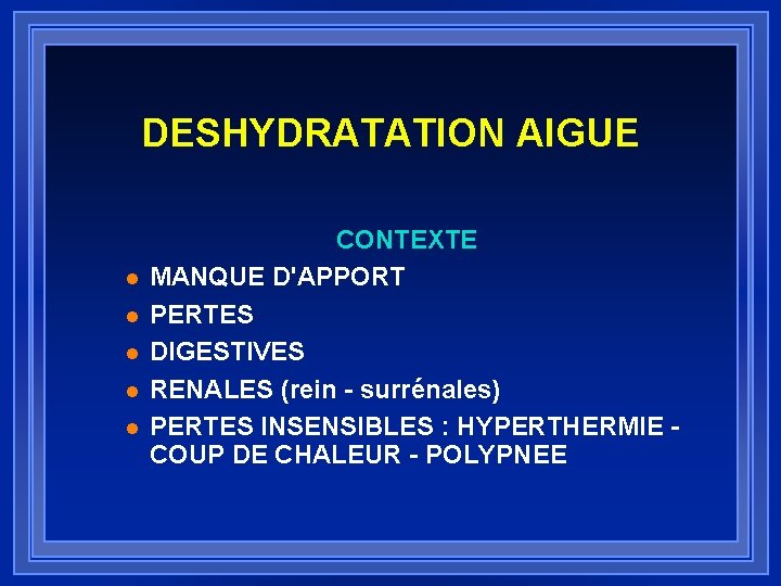 DESHYDRATATION AIGUE l l l CONTEXTE MANQUE D'APPORT PERTES DIGESTIVES RENALES (rein - surrénales)