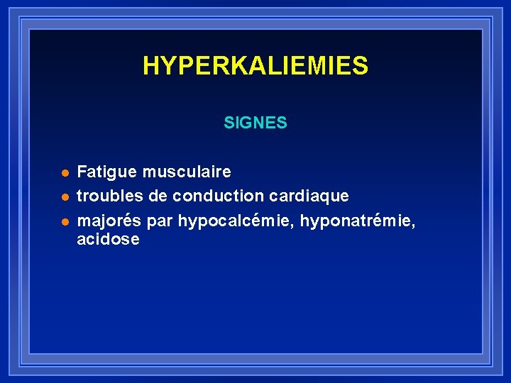 HYPERKALIEMIES SIGNES l l l Fatigue musculaire troubles de conduction cardiaque majorés par hypocalcémie,