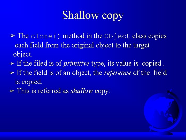 Shallow copy F The clone() method in the Object class copies each field from