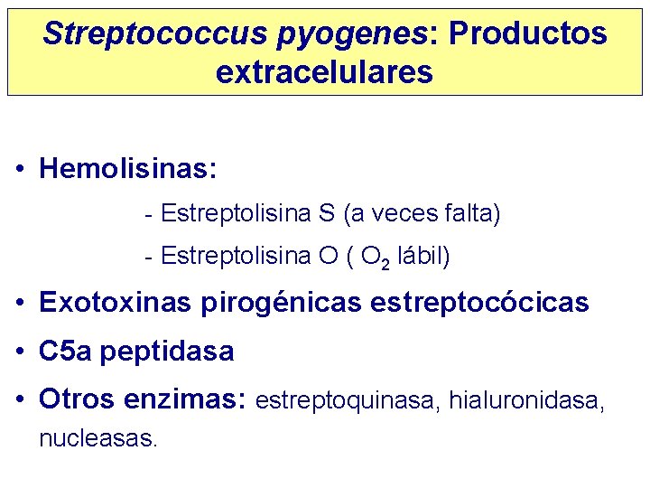 Streptococcus pyogenes: Productos extracelulares • Hemolisinas: - Estreptolisina S (a veces falta) - Estreptolisina