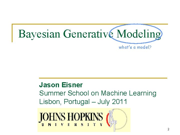 Bayesian Generative Modeling what’s a model? Jason Eisner Summer School on Machine Learning Lisbon,