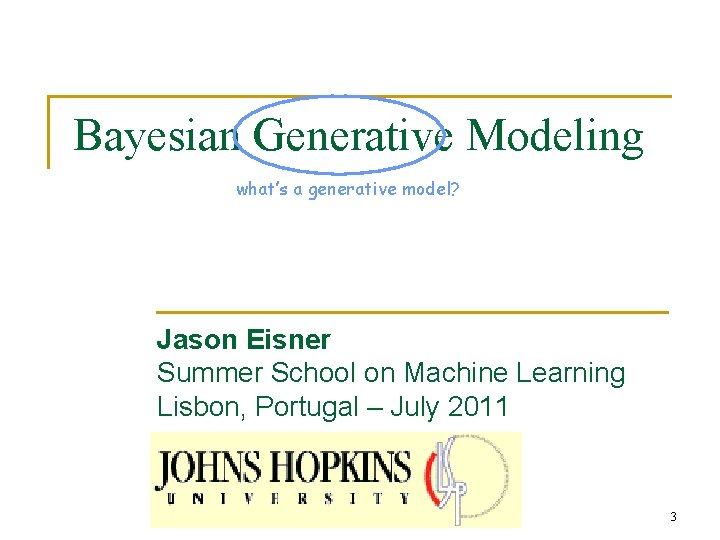 Bayesian Generative Modeling what’s a generative model? Jason Eisner Summer School on Machine Learning