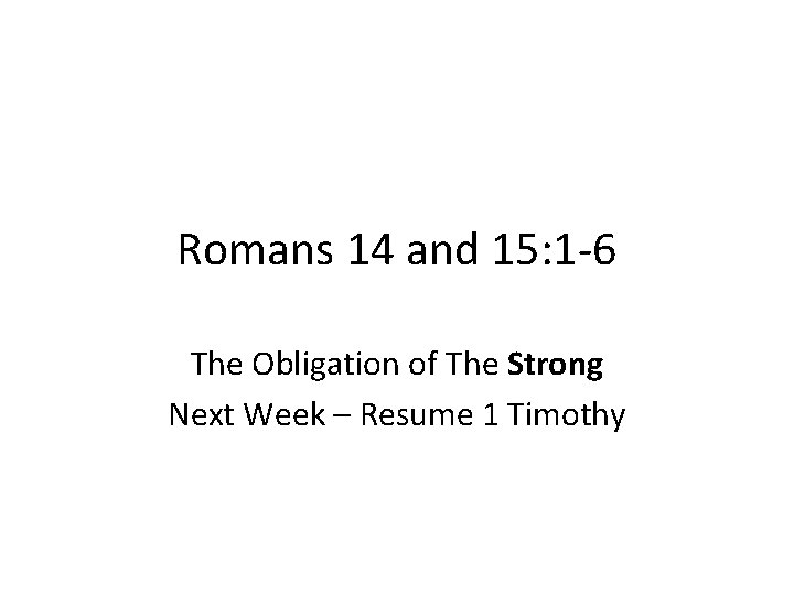 Romans 14 and 15: 1 -6 The Obligation of The Strong Next Week –