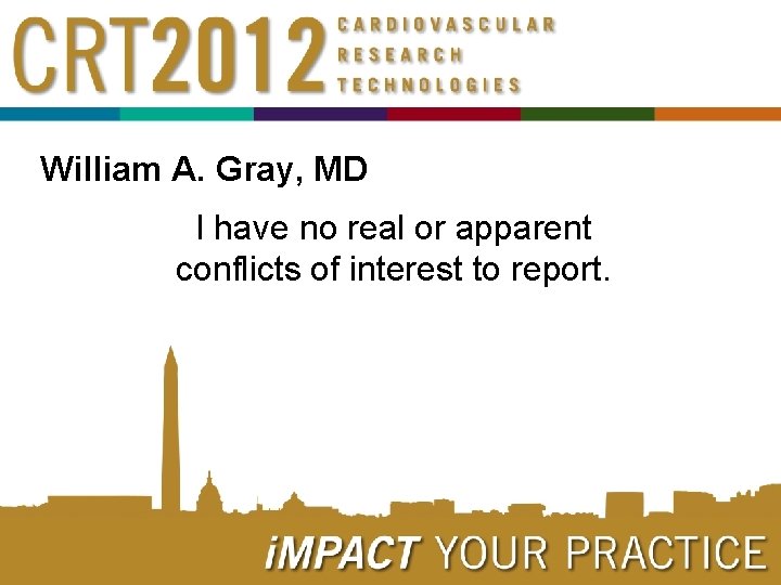 William A. Gray, MD I have no real or apparent conflicts of interest to