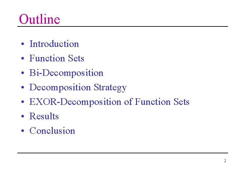 Outline • • Introduction Function Sets Bi-Decomposition Strategy EXOR-Decomposition of Function Sets Results Conclusion