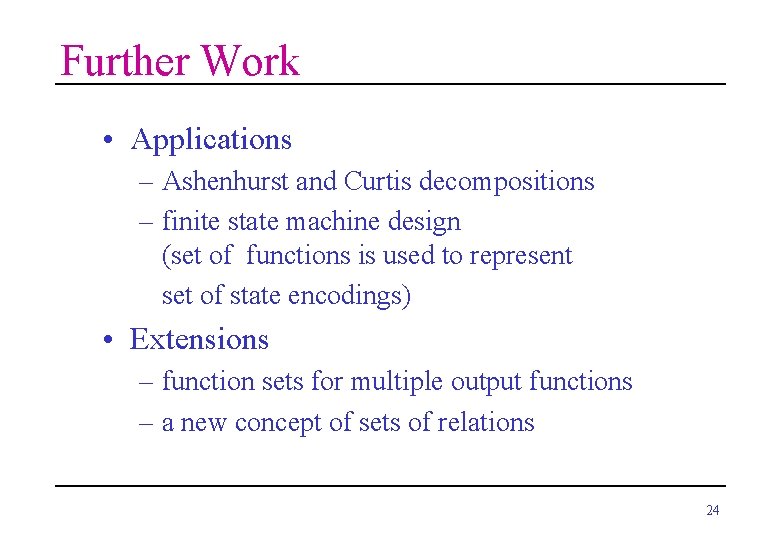 Further Work • Applications – Ashenhurst and Curtis decompositions – finite state machine design