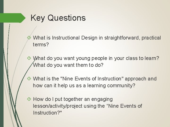 Key Questions What is Instructional Design in straightforward, practical terms? What do you want