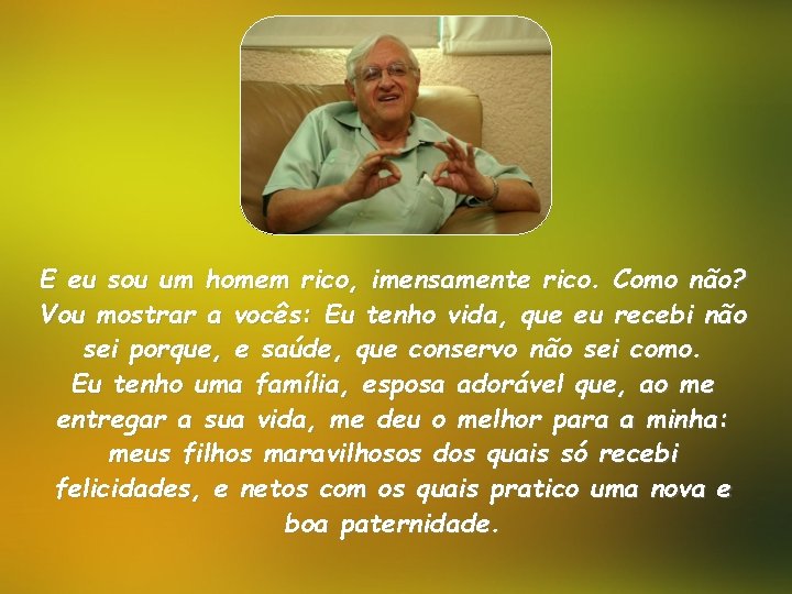 E eu sou um homem rico, imensamente rico. Como não? Vou mostrar a vocês: