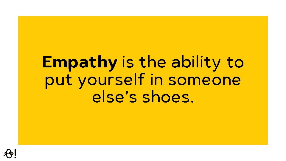 Empathy is the ability to put yourself in someone else’s shoes. 