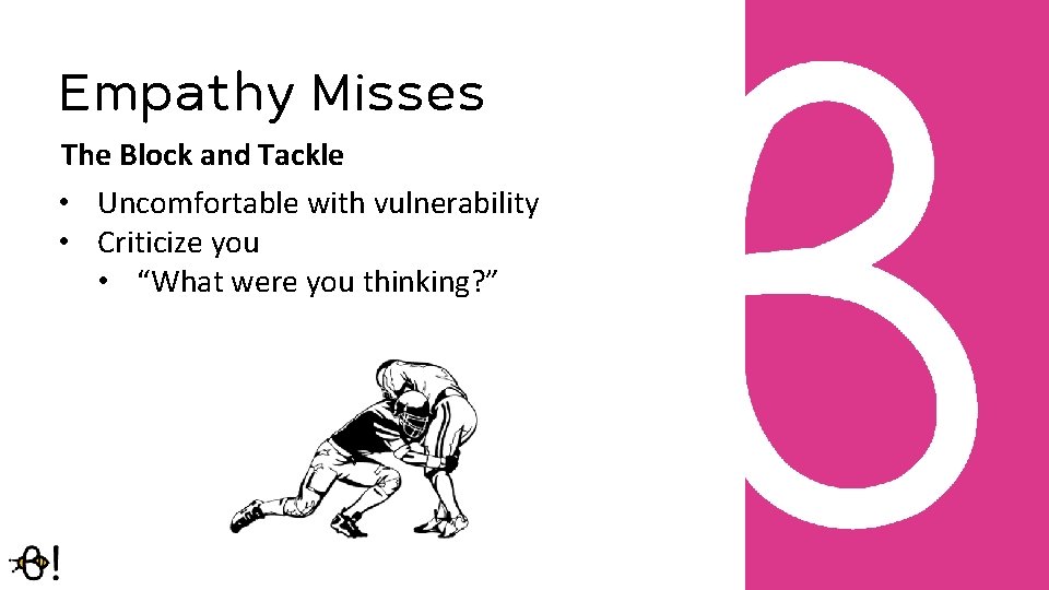 Empathy Misses The Block and Tackle • Uncomfortable with vulnerability • Criticize you •