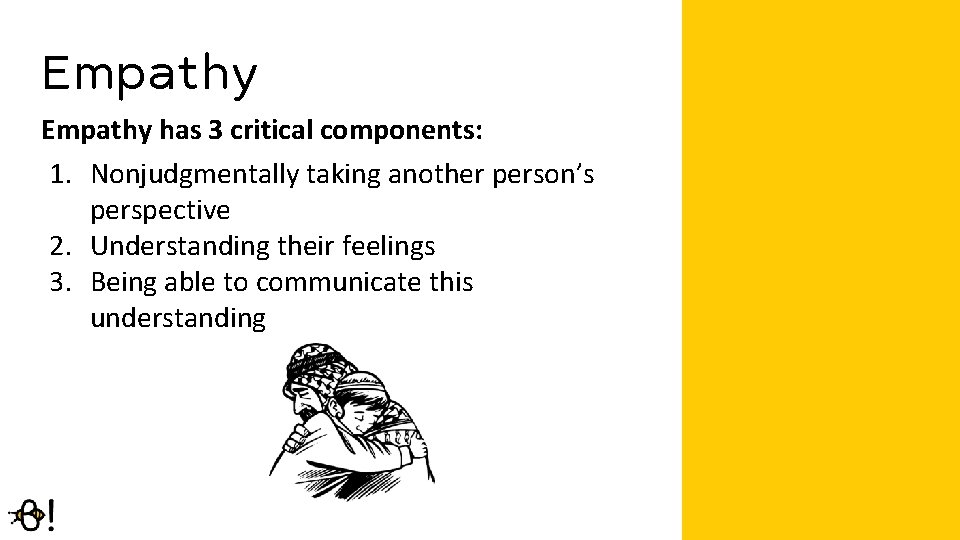Empathy has 3 critical components: 1. Nonjudgmentally taking another person’s perspective 2. Understanding their