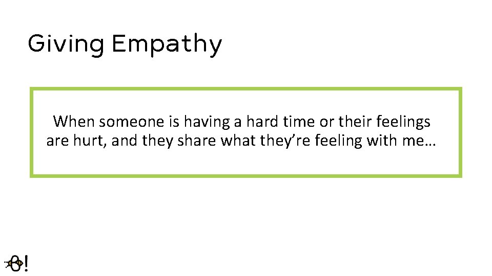 Giving Empathy When someone is having a hard time or their feelings are hurt,